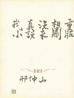 我真没想重生啊小说未删版下载txt