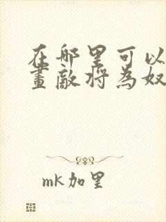 在哪里可以看漫画敌将为奴