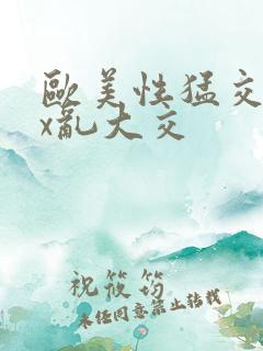 欧美性猛交xxx乱大交 欧美性猛交xxx乱大交