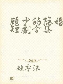 顾少的隐婚罪妻短剧合集 顾少的隐婚罪妻短剧合集