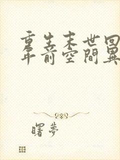 重生末世回到十年前空间异能 重生末世回到十年前空间异能