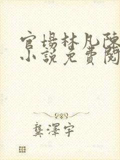 官场林凡陈嘉仪小说免费阅读笔趣阁
