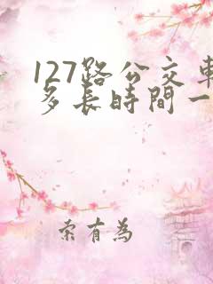 127路公交车多长时间一趟 127路公交车多长时间一趟