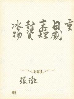 冰封末日重生囤物资短剧
