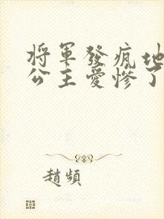将军发疯地撞着公主爱惨了公主