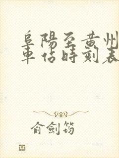 阜阳至黄州的火车站时刻表