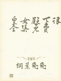 皇女殿下很恶毒全集免费