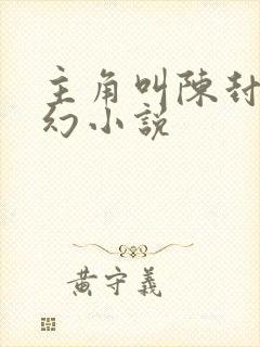 主角叫陈封的玄幻小说 主角叫陈封的玄幻小说