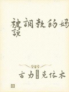 被调教的妈妈小说