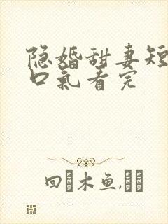 隐婚甜妻短剧一口气看完