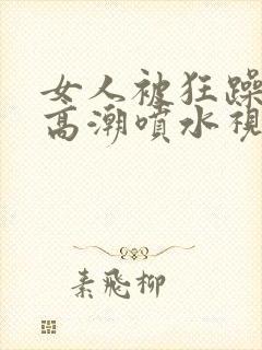 女人被狂躁g点高潮喷水视频