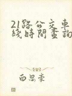 21路公交车路线时间查询