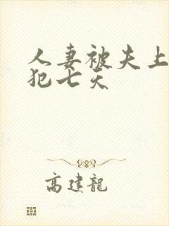 人妻被夫上司侵犯七天 人妻被夫上司侵犯七天