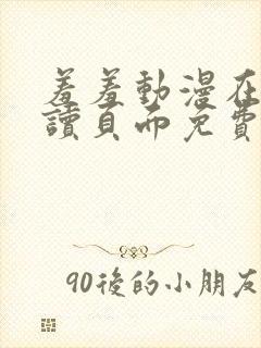 羞羞动漫在线阅读页面免费漫画入口