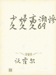少妇高潮惨叫久久久久69