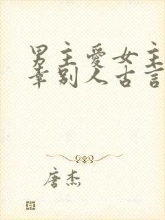 男主爱女主却宠幸别人古言