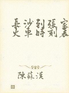 长沙到张家界的火车时刻表 长沙到张家界的火车时刻表
