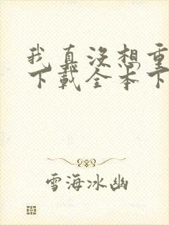 我真没想重生啊下载全本下载