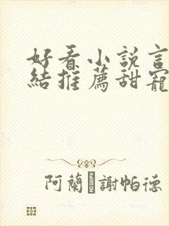 好看小说言情完结推荐甜宠文