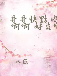 哥哥快点 嗯嗯 啊啊 好爽啊