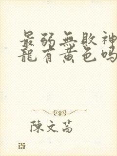 最弱无败神装机龙有黄色吗 最弱无败神装机龙有黄色吗