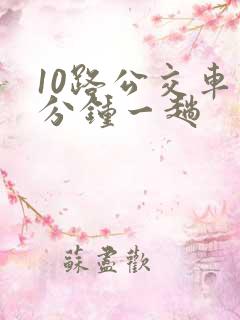 10路公交车几分钟一趟