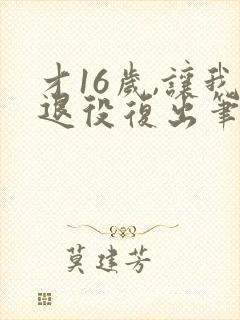 才16岁,让我退役复出笔趣阁