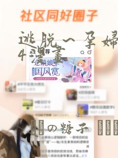 逃脱～孕妇精灵4漫画：结局+番外