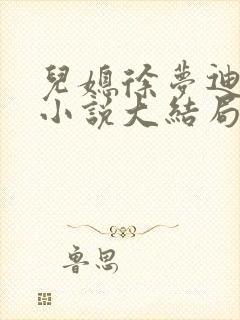 儿媳徐梦迪陈兵小说大结局免费阅读
