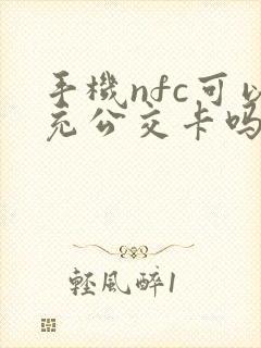 手机nfc可以充公交卡吗 手机nfc可以充公交卡吗