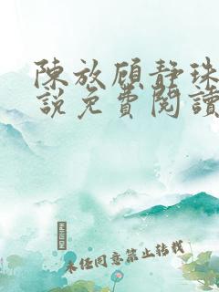 陈放顾静珠的小说免费阅读无弹窗 陈放顾静珠的小说免费阅读无弹窗
