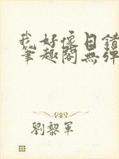 我好像日错人了笔趣阁无弹窗免费阅读