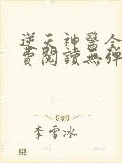 逆天神医全文免费阅读无弹窗 逆天神医全文免费阅读无弹窗
