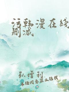 污韩漫在线看无删减 污韩漫在线看无删减