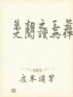 万相之王最新全文阅读无弹窗