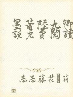 墨萧陆九卿的小说免费阅读笔趣阁 墨萧陆九卿的小说免费阅读笔趣阁