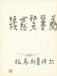 绝世邪医叶尘纪欣然免费阅读