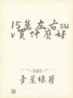 15万左右suv买什么好 15万左右suv买什么好