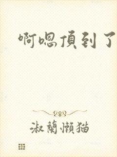 啊嗯顶到了