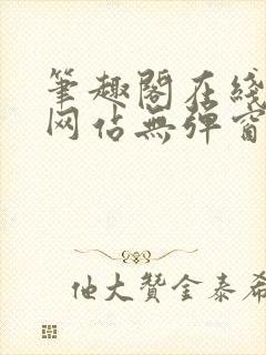 笔趣阁在线阅读网站无弹窗正版