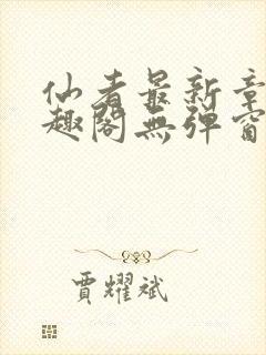 仙者最新章节笔趣阁无弹窗 仙者最新章节笔趣阁无弹窗