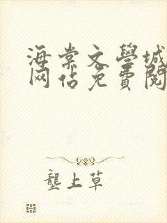 海棠文学城小说网站免费阅读无弹窗