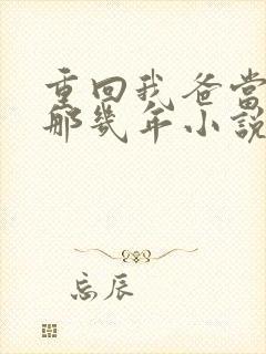 重回我爸当校草那几年小说