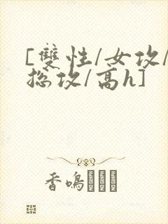 [双性/女攻/总攻/高h]