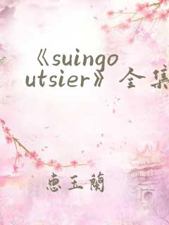 《suingoutsier》全集免费观看动漫