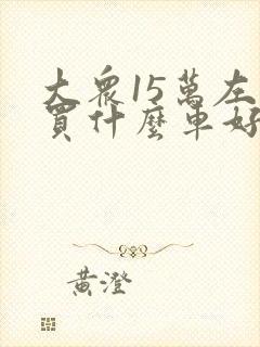 大众15万左右买什么车好 大众15万左右买什么车好