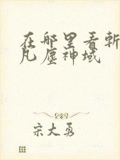 在哪里看斩神之凡尘神域