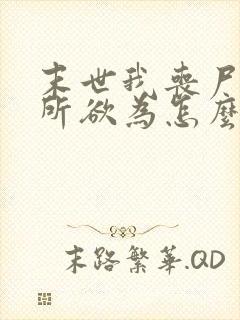 末世我丧尸王为所欲为怎么了 末世我丧尸王为所欲为怎么了