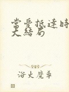 当爱抵达时短剧大结局 当爱抵达时短剧大结局
