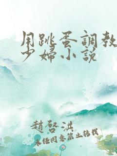 用跳蛋调教极品少妇小说